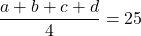 \displaystyle \frac {a+b+c+d}{4}=25