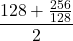 \displaystyle \frac{128 + \frac{256}{128}}{2}