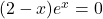 (2-x)e^x=0