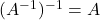 (A^{-1})^{-1} = A