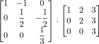 \displaystyle \begin{bmatrix}1 & -1 & 0\\0 & \displaystyle\frac{1}{2} & \displaystyle-\frac{1}{2}\\0 & 0 & \displaystyle\frac{1}{3}\end{bmatrix}\cdot \begin{bmatrix}1 & 2 & 3\\0 & 2 & 3\\0 & 0 & 3\end{bmatrix}