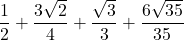 \displaystyle\frac{1}{2}+\frac{3\sqrt{2}}{4}+\frac{\sqrt{3}}{3} + \frac{6\sqrt{35}}{35}