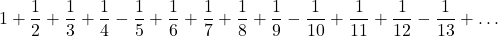 \displaystyle 1+\frac{1}{2}+\frac{1}{3}+\frac{1}{4}-\frac{1}{5}+\frac{1}{6}+\frac{1}{7}+\frac{1}{8}+\frac{1}{9}-\frac{1}{10}+\frac{1}{11}+\frac{1}{12}-\frac{1}{13}+\dots