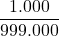 \displaystyle \frac{1.000}{999.000}