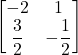 \displaystyle \begin{bmatrix}-2 & 1 \\\displaystyle\frac{3}{2} & \displaystyle-\frac{1}{2}\end{bmatrix}