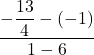\displaystyle \frac{\displaystyle-\frac{13}{4}-(-1)}{1-6}