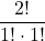 \displaystyle \frac{2!}{1!\cdot 1!}
