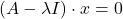 \displaystyle (A-\lambda I)\cdot x = 0