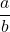 \displaystyle \frac{a}{b}