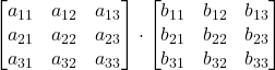 \displaystyle \begin{bmatrix}a_{11} & a_{12} & a_{13} \\a_{21} & a_{22} & a_{23} \\a_{31} & a_{32} & a_{33}\end{bmatrix}\cdot  \begin{bmatrix}b_{11} & b_{12} & b_{13} \\b_{21} & b_{22} & b_{23} \\b_{31} & b_{32} & b_{33}\end{bmatrix}