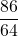 \displaystyle \frac{86}{64}