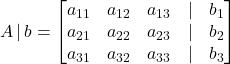 \displaystyle A\, |\, b = \begin{bmatrix}a_{11} & a_{12} & a_{13} & | & b_1 \\a_{21} & a_{22} & a_{23} & | &  b_2 \\a_{31} & a_{32} & a_{33} &  | & b_3\end{bmatrix}