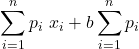 \displaystyle \sum_{i=1}^n {p_i \ x_i+b \sum_{i=1}^n{p_i}