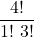 \displaystyle \frac{4!}{1!\ 3!}