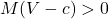 M(V-c)>0
