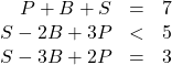 \begin{array}{rcl}P+B+S & = & 7 \\ S-2B+3P & < & 5 \\ S-3B+2P & = & 3\end{array}