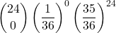 \displaystyle {24 \choose 0}\left(\frac{1}{36}\right)^0\left(\frac{35}{36}\right)^{24}