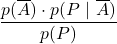 \displaystyle \frac{p(\overline{A})\cdot p(P\ |\ \overline{A})}{p(P)}