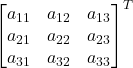 \displaystyle \begin{bmatrix}a_{11} & a_{12} & a_{13} \\a_{21} & a_{22} & a_{23} \\a_{31} & a_{32} & a_{33}\end{bmatrix}^T