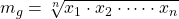 \displaystyle m_g=\sqrt[n]{x_1\cdot x_2\cdot \dots \cdot  x_n}