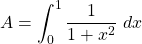 \displaystyle A=\int_{0}^1 \frac{1}{1+x^2}\ dx