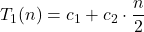 \displaystyle T_1(n) = c_1 + c_2\cdot \frac{n}{2}
