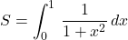 \displaystyle S =\int_{0}^1\, \frac{1}{1+x^2}\,dx