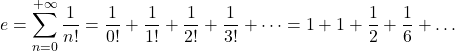 \displaystyle e=\sum_{n=0}^{+\infty}\frac{1}{n!}=\frac{1}{0!}+\frac{1}{1!}+\frac{1}{2!}+\frac{1}{3!}+\dots=1+1+\frac{1}{2}+\frac{1}{6}+\dots