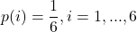 \displaystyle p(i) = \frac{1}{6}, i=1,...,6