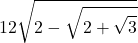 \displaystyle 12 \sqrt{2 - \sqrt{2 + \sqrt{3}}}