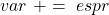 var\ +=\ espr