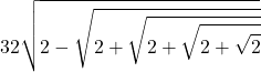 \displaystyle 32 \sqrt{2 - \sqrt{2 + \sqrt{2 + \sqrt{2 + \sqrt{2}}}}}