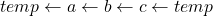 temp \leftarrow a \leftarrow b \leftarrow c \leftarrow temp