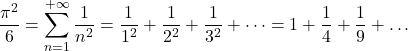 \displaystyle \frac{\pi^2}{6}=\sum_{n=1}^{+\infty}\frac{1}{n^2}=\frac{1}{1^2}+\frac{1}{2^2}+\frac{1}{3^2}+\dots=1+\frac{1}{4}+\frac{1}{9}+\dots