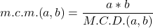 \displaystyle m.c.m.(a,b) = \frac{a*b}{M.C.D.(a,b)}