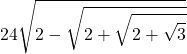 \displaystyle  24 \sqrt{2 - \sqrt{2 + \sqrt{2 + \sqrt{3}}}}