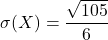 \displaystyle \sigma(X) = \frac{\sqrt{105}}{6}