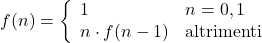 \displaystyle f(n)=\left\{\begin{array}{ll}1 & n=0,1\\ n\cdot f(n-1) & \text{altrimenti}\end{array} \right