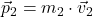 \displaystyle \vec{p}_2 = m_2\cdot \vec{v}_2