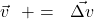 \vec{v}\ \ +=\ \ \vec{\Delta v}