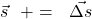 \vec{s}\ \ += \ \ \vec{\Delta s}