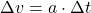 \displaystyle \Delta v = a\cdot \Delta t