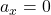 a_x = 0