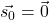\vec{s_0} = \vec{0}