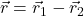 \displaystyle \vec{r} = \vec{r}_1-\vec{r}_2