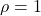 \rho = 1